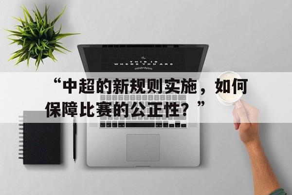 米兰网址-“中超的新规则实施，如何保障比赛的公正性？”