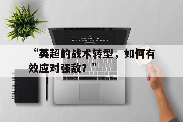 “英超的战术转型，如何有效应对强敌？”的简单介绍