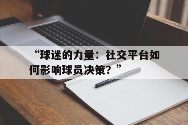 米兰官网-“球迷的力量：社交平台如何影响球员决策？”