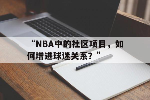 米兰官方网站-“NBA中的社区项目，如何增进球迷关系？”