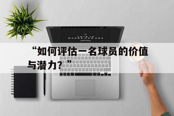 米兰网页版-“如何评估一名球员的价值与潜力？”