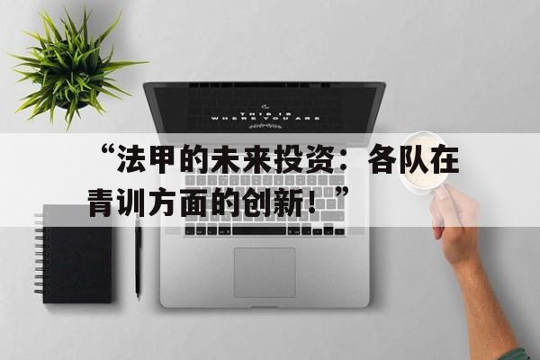 “法甲的未来投资：各队在青训方面的创新！”