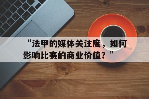 “法甲的媒体关注度，如何影响比赛的商业价值？”
